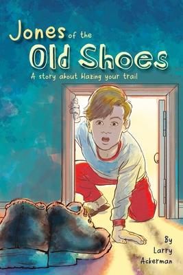 Jones of the Old Shoes: A Story About Blazing Your Trail