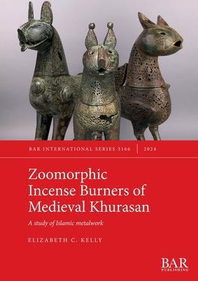 Zoomorphic Incense Burners of Medieval Khurasan: A study of Islamic metalwork