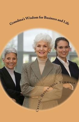 Grandma’s Wisdom for Business and Life: Proven Success Principles Which Built an Accomplished Home Based Business