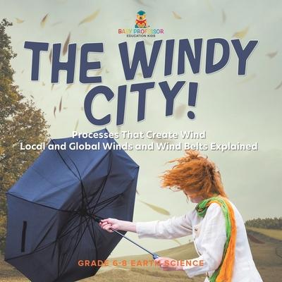 The Windy City! Processes That Create Wind Local and Global Winds and Wind Belts Explained Grade 6-8 Earth Science