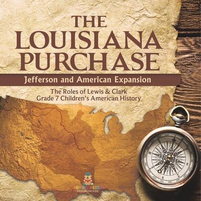 The Louisiana Purchase: Jefferson and American Expansion The Roles of Lewis & Clark Grade 7 Children’s American History