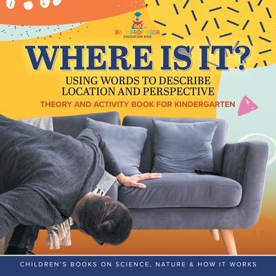Where Is It?: Using Words to Describe Location and Perspective Theory and Activity Book for Kindergarten Children’s Books on Science