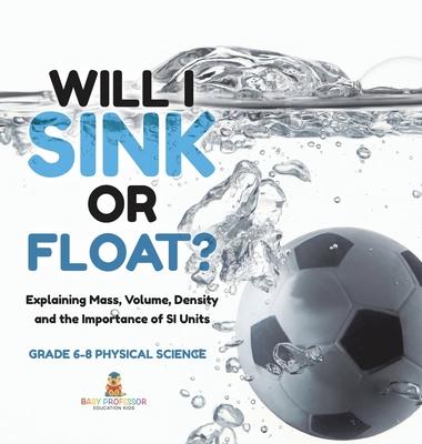 Will I Sink or Float? Explaining Mass, Volume, Density and the Importance of SI Units Grade 6-8 Physical Science