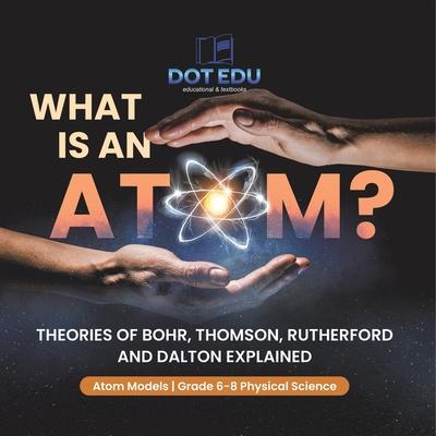 What is an Atom? Theories of Bohr, Thomson, Rutherford and Dalton Explained Atom Models Grade 6-8 Physical Science