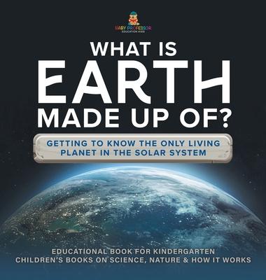 What Is Earth Made up Of? Getting to Know the Only Living Planet in the Solar System Educational Book for Kindergarten Children’s Books on Science, Na