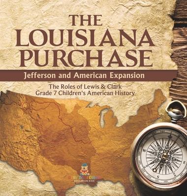 The Louisiana Purchase: Jefferson and American Expansion The Roles of Lewis & Clark Grade 7 Children’s American History