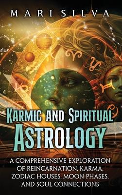 Karmic and Spiritual Astrology: A Comprehensive Exploration of Reincarnation, Karma, Zodiac Houses, Moon Phases, and Soul Connections