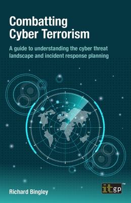 Combatting Cyber Terrorism: A guide to understanding the cyber threat landscape and incident response planning