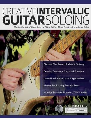 Creative Intervallic Guitar Soloing: Master the Art of Using Interval Skips To Play More Creative Rock Guitar Solos