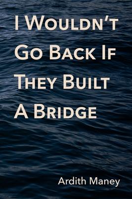 I Wouldn’t Go Back If They Built A Bridge