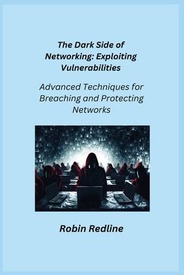 The Dark Side of Networking: Advanced Techniques for Breaching and Protecting Networks