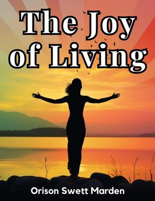 The Joy of Living: The Secret of Finding and Keeping Happiness in Your Life