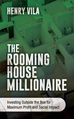 The Rooming House Millionaire: Investing outside the box for maximum profit and social impact