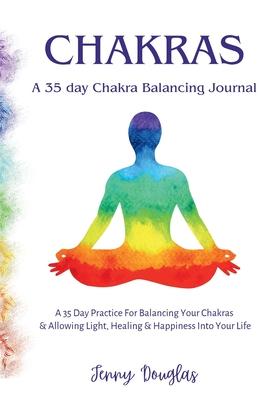 Chakras: A 35 Day Practice For Balancing Your Chakras & Allowing Light, Healing & Happiness Into Your Life