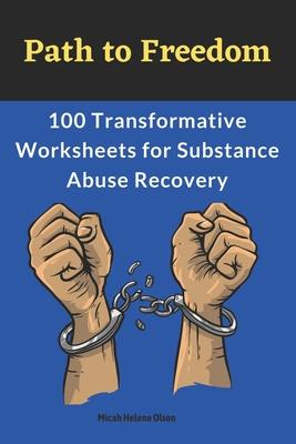 Path to Freedom: 100 Transformative Worksheets for Substance Abuse Recovery: Practical Worksheets for Addiction Recovery, Worksheets to