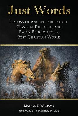 Just Words: Lessons of Ancient Education, Classical Rhetoric, and Pagan Religion for a Post-Christian World