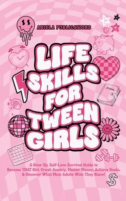 Life Skills For Tween Girls: A Glow Up, Self-Love Survival Guide to Become THAT Girl, Crush Anxiety, Master Money, Achieve Goals, & Discover What M