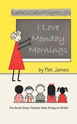 I Love Monday Mornings: The Book Every Teacher Was Going to Write!