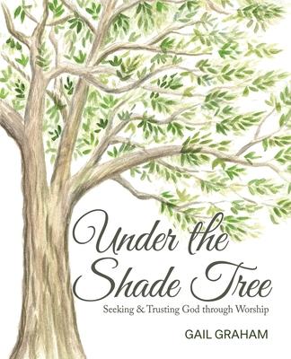 Under the Shade Tree: Seeking & Trusting God Through Worship