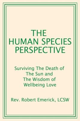 The Human Species Perspective: Surviving The Death of The Sun and The Wisdom of Wellbeing Love