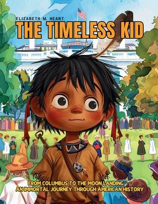 The Timeless Kid: he story of an Immortal Boy Who Witnessed First Hand the Landmarks of American History, From Columbus to the Moon Land