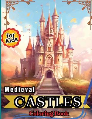 Medieval Castles Coloring Book for Kids: Adult & Teens Coloring Book Featuring 50 Amazing Coloring Pages with Stunning Mythical Medieval Castles