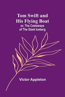 Tom Swift and his flying boat; or, The castaways of the giant iceberg