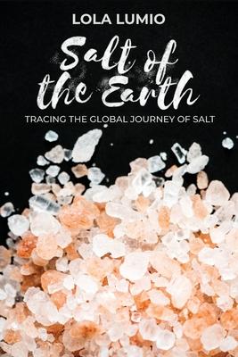 Salt of the Earth, Tracing the Global Journey of Salt: A Comprehensive History of the World’s Most Essential Mineral, and Unearthing the Historical Si