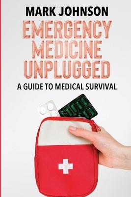 Emergency Medicine Unplugged, A Guide to Medical Survival: Essential Medical Knowledge for Survival Situations, The Ultimate Survival Medicine Handboo