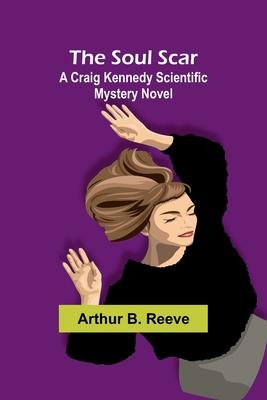The Soul Scar: A Craig Kennedy Scientific Mystery Novel