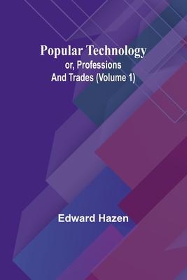 Popular Technology; or, Professions and Trades (Volume 1)