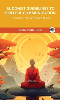 Buddhist Guidelines to Skillful Communication: Discourses from Anguttara Nikaya (From Bodhi Path Press)