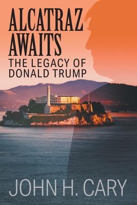 Alcatraz Awaits: The Legacy of Donald Trump