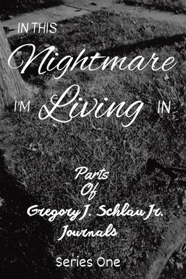 In This Nightmare I’m Living In: Parts of Gregory J. Schlau Jr. Journals