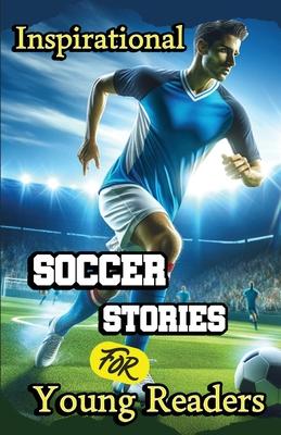 Inspirational Soccer Stories for Young Readers: 15 Inspiring True Tales about Legends Who Changed the World in Sport