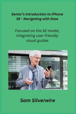 Senior’s Introduction to iPhone SE - Navigating with Ease: Focused on the SE model, integrating user-friendly visual guides.