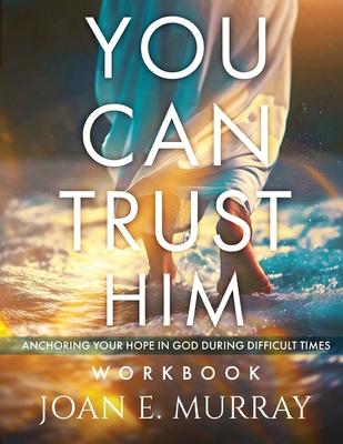 You Can TRUST Him Workbook: Anchoring Your Hope in God during Difficult Times