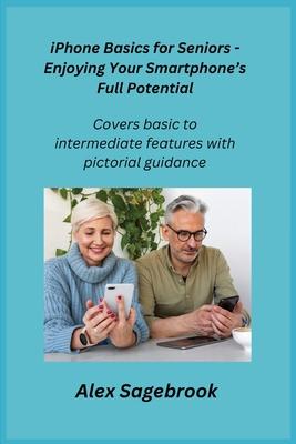 iPhone Basics for Seniors - Enjoying Your Smartphone’s Full Potential: Covers basic to intermediate features with pictorial guidance.