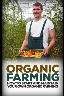 Organic Farming: How to Start and Maintain Your Own Organic Farm