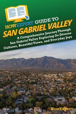 HowExpert Guide to San Gabriel Valley: A Comprehensive Journey Through San Gabriel Valley Exploring Its Diverse Cultures, Beautiful Views, and Everyda