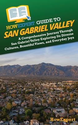 HowExpert Guide to San Gabriel Valley: A Comprehensive Journey Through San Gabriel Valley Exploring Its Diverse Cultures, Beautiful Views, and Everyda