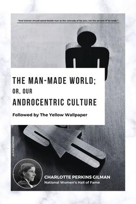 The Man-Made World; Or, Our Androcentric Culture: Followed by The Yellow Wallpaper