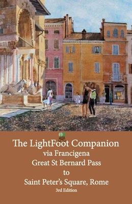The LightFoot Companion to the via Francigena Great Saint Bernard Pass to St Peter’s Square, Rome - Edition 3: Including the via degli Abati